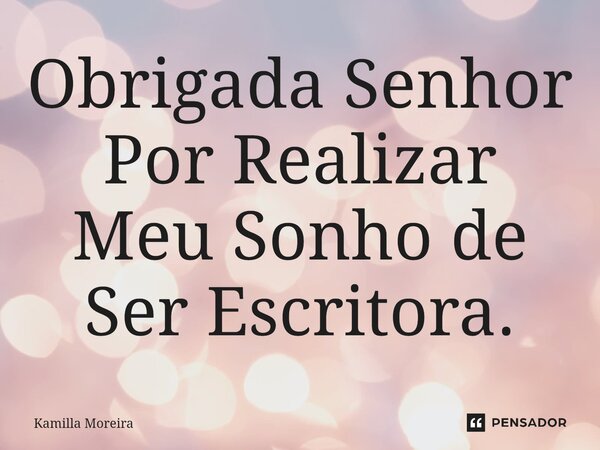 ⁠Obrigada Senhor Por Realizar Meu Sonho de Ser Escritora.... Frase de Kamilla Moreira.