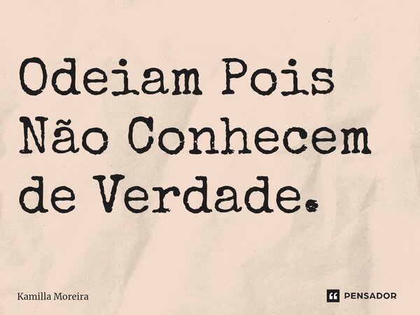 ⁠Odeiam Pois Não Conhecem de Verdade.... Frase de Kamilla Moreira.
