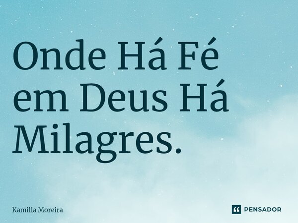 ⁠Onde Há Fé em Deus Há Milagres.... Frase de Kamilla Moreira.