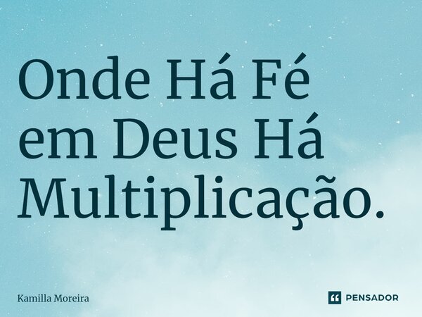 ⁠Onde Há Fé em Deus Há Multiplicação.... Frase de Kamilla Moreira.