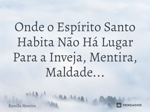 Onde o Espírito Santo Habita⁠ Não Há Lugar Para a Inveja, Mentira, Maldade...... Frase de Kamilla Moreira.