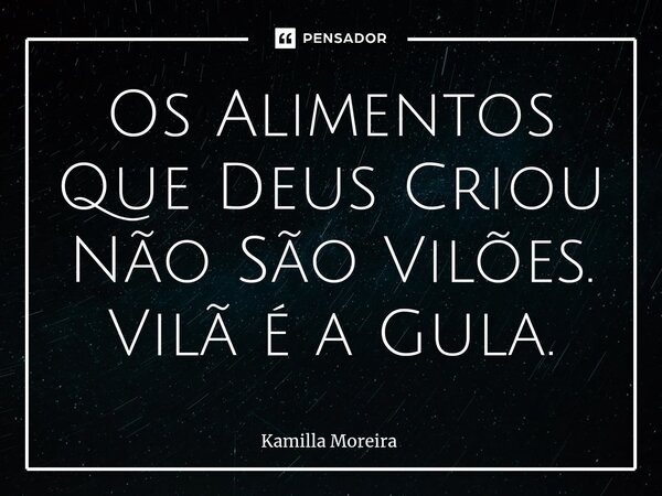 ⁠Os Alimentos Que Deus Criou Não São Vilões. Vilã é a Gula.... Frase de Kamilla Moreira.