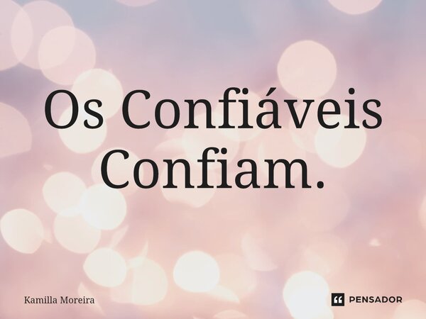 ⁠Os Confiáveis Confiam.... Frase de Kamilla Moreira.