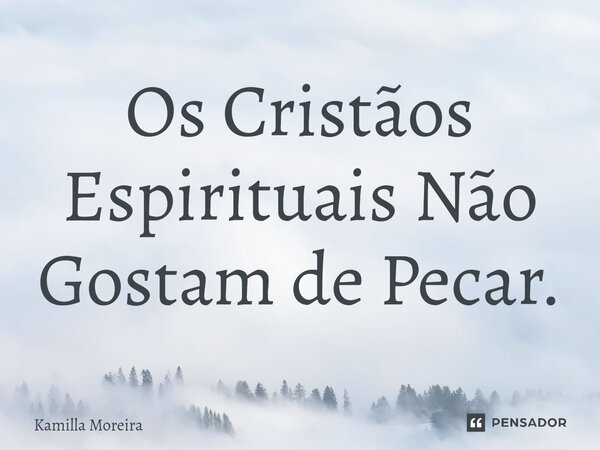 ⁠Os Cristãos Espirituais Não Gostam de Pecar.... Frase de Kamilla Moreira.