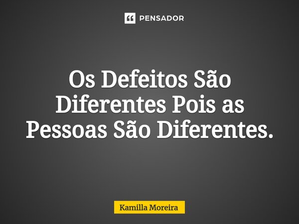 ⁠Os Defeitos São Diferentes Pois as Pessoas São Diferentes.... Frase de Kamilla Moreira.