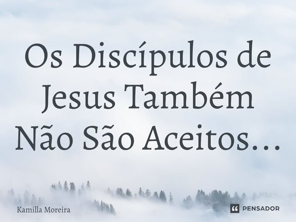 ⁠Os Discípulos de Jesus Também Não São Aceitos...... Frase de Kamilla Moreira.
