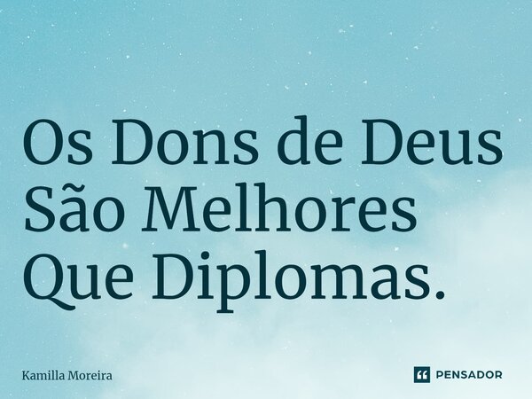 ⁠Os Dons de Deus São Melhores Que Diplomas.... Frase de Kamilla Moreira.