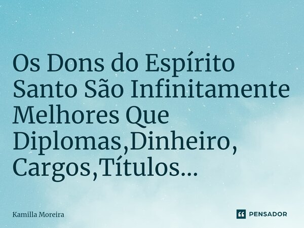 ⁠Os Dons do Espírito Santo São Infinitamente Melhores Que Diplomas,Dinheiro, Cargos,Títulos...... Frase de Kamilla Moreira.