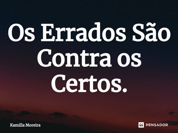 ⁠Os Errados São Contra os Certos.... Frase de Kamilla Moreira.
