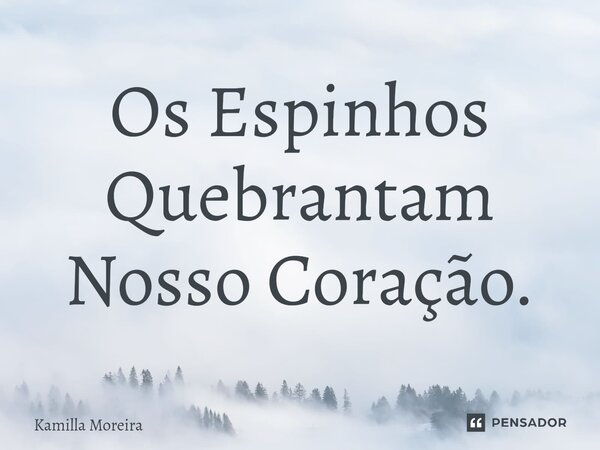 ⁠Os Espinhos Quebrantam Nosso Coração.... Frase de Kamilla Moreira.