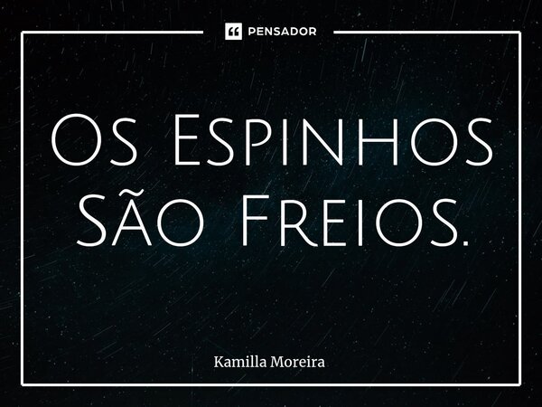 ⁠Os Espinhos São Freios.... Frase de Kamilla Moreira.