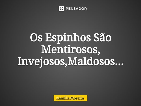 ⁠Os Espinhos São Mentirosos, Invejosos,Maldosos...... Frase de Kamilla Moreira.