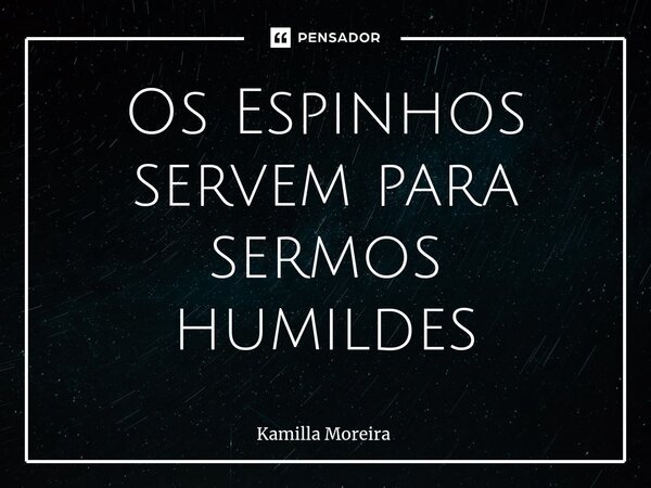 ⁠Os Espinhos servem para sermos humildes... Frase de Kamilla Moreira.