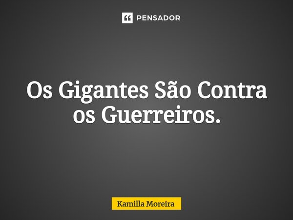 ⁠Os Gigantes São Contra os Guerreiros.... Frase de Kamilla Moreira.