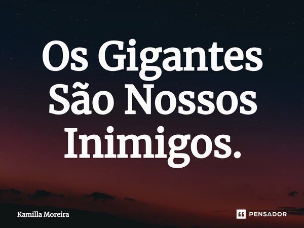 ⁠Os Gigantes São Nossos Inimigos.... Frase de Kamilla Moreira.