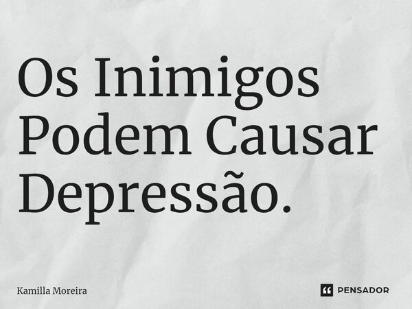 ⁠Os Inimigos Podem Causar Depressão.... Frase de Kamilla Moreira.