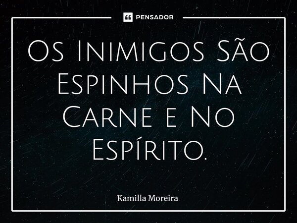 ⁠Os Inimigos São Espinhos Na Carne e No Espírito.... Frase de Kamilla Moreira.