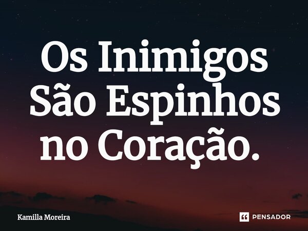 Os Inimigos São Espinhos no Coração. ⁠... Frase de Kamilla Moreira.