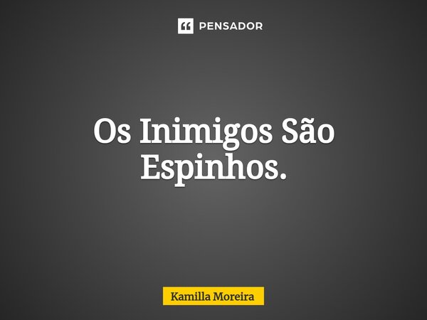 ⁠Os Inimigos São Espinhos.... Frase de Kamilla Moreira.