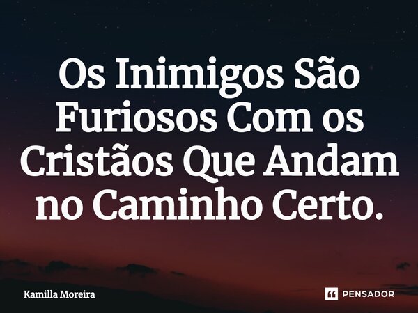 ⁠Os Inimigos São Furiosos Com os Cristãos Que Andam no Caminho Certo.... Frase de Kamilla Moreira.