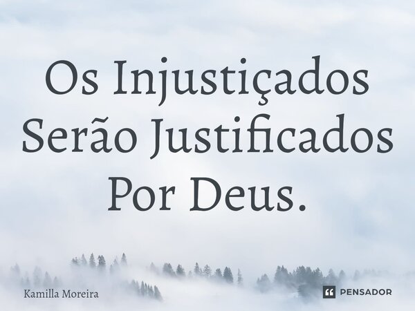 Os Injustiçados Serão Justificados Por Deus.⁠... Frase de Kamilla Moreira.