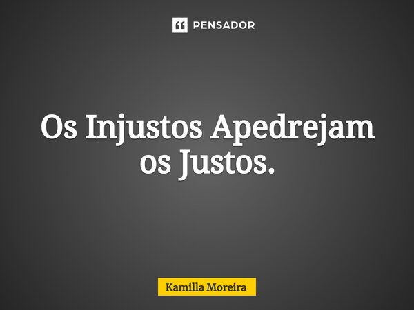 ⁠Os Injustos Apedrejam os Justos.... Frase de Kamilla Moreira.