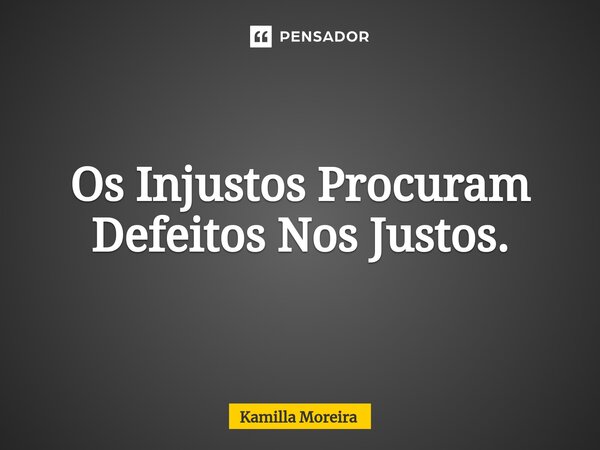 ⁠Os Injustos Procuram Defeitos Nos Justos.... Frase de Kamilla Moreira.