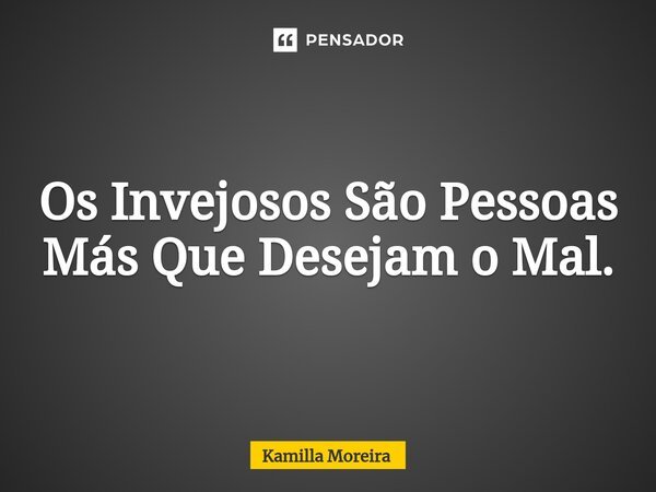 Os Invejosos São Pessoas Más ⁠Que Desejam o Mal.... Frase de Kamilla Moreira.