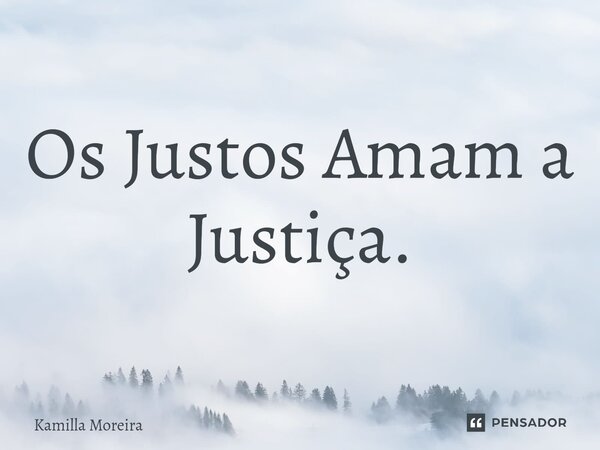 Os ⁠Justos Amam a Justiça.... Frase de Kamilla Moreira.