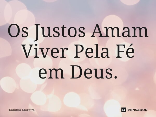 ⁠Os Justos Amam Viver Pela Fé em Deus.... Frase de Kamilla Moreira.