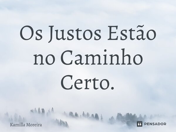 ⁠Os Justos Estão no Caminho Certo.... Frase de Kamilla Moreira.