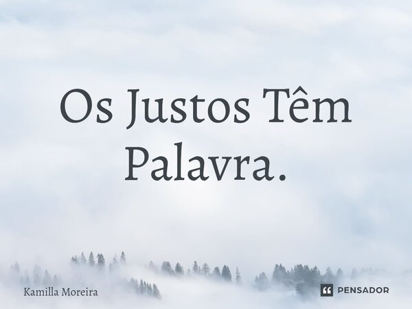 ⁠Os Justos Têm Palavra.... Frase de Kamilla Moreira.