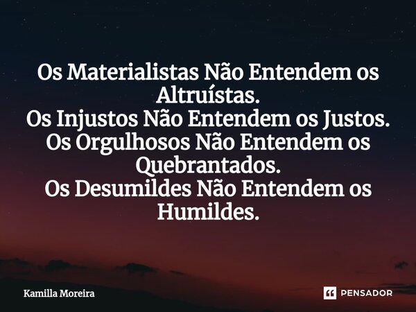 Os ⁠Materialistas Não Entendem os Altruístas. Os Injustos Não Entendem os Justos. Os Orgulhosos Não Entendem os Quebrantados. Os Desumildes Não Entendem os Humi... Frase de Kamilla Moreira.