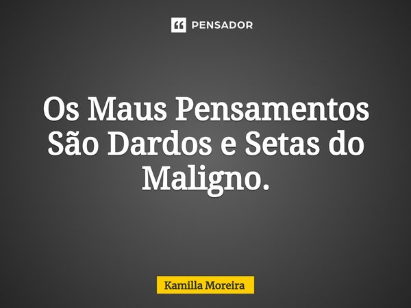 ⁠Os Maus Pensamentos São Dardos e Setas do Maligno.... Frase de Kamilla Moreira.