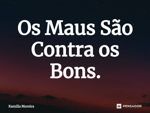 ⁠Os Maus São Contra os Bons.... Frase de Kamilla Moreira.