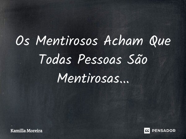 ⁠Os Mentirosos Acham Que Todas Pessoas São Mentirosas...... Frase de Kamilla Moreira.