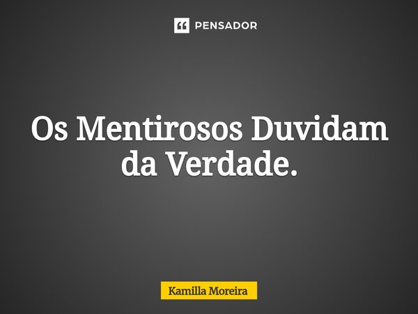 ⁠Os Mentirosos Duvidam da Verdade.... Frase de Kamilla Moreira.