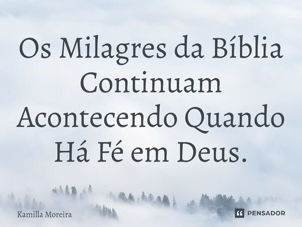 ⁠Os Milagres da Bíblia Continuam Acontecendo Quando Há Fé em Deus.... Frase de Kamilla Moreira.