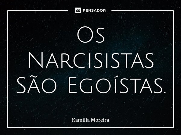 ⁠Os Narcisistas São Egoístas.... Frase de Kamilla Moreira.
