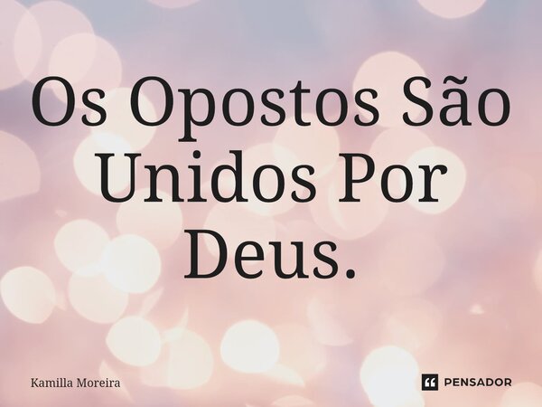 ⁠Os Opostos São Unidos Por Deus.... Frase de Kamilla Moreira.