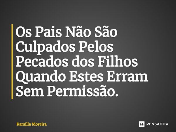 ⁠Os Pais Não São Culpados Pelos Pecados dos Filhos Quando Estes Erram Sem Permissão.... Frase de Kamilla Moreira.