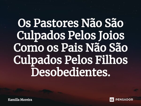 ⁠Os Pastores Não São Culpados Pelos Joios Como os Pais Não São Culpados Pelos Filhos Desobedientes.... Frase de Kamilla Moreira.