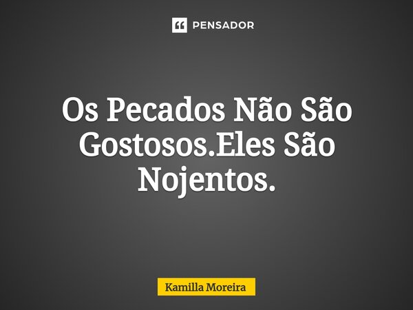 ⁠Os Pecados Não São Gostosos.Eles São Nojentos.... Frase de Kamilla Moreira.