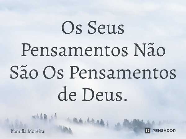 ⁠Os Seus Pensamentos Não São os Pensamentos de Deus.... Frase de Kamilla Moreira.