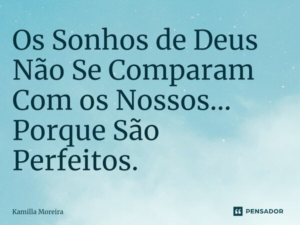 ⁠⁠Os Sonhos de Deus Não Se Comparam Com os Nossos... Porque São Perfeitos.... Frase de Kamilla Moreira.