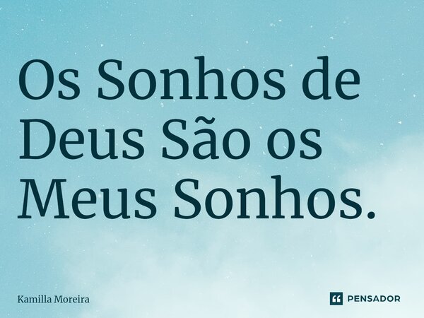 Os Sonhos de Deus São os Meus Sonhos.... Frase de Kamilla Moreira.
