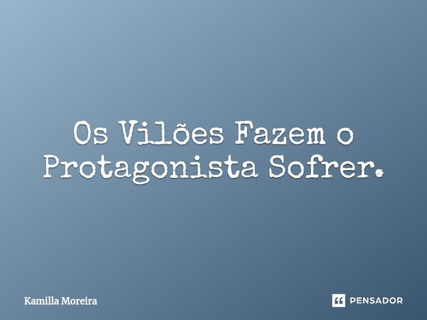 ⁠Os Vilões Fazem o Protagonista Sofrer.... Frase de Kamilla Moreira.