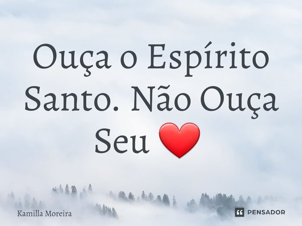 Ouça o Espírito Santo. Não Ouça Seu ❤ ⁠... Frase de Kamilla Moreira.