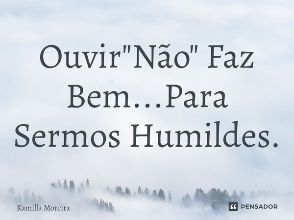 ⁠Ouvir "Não" Faz Bem...Para Sermos Humildes.... Frase de Kamilla Moreira.