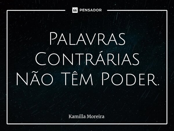 ⁠Palavras Contrárias Não Têm Poder.... Frase de Kamilla Moreira.